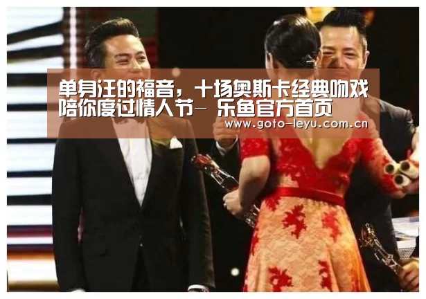 单身汪的福音,十场奥斯卡经典吻戏陪你度过情人节- 乐鱼官方首页 (图2) 登录入口