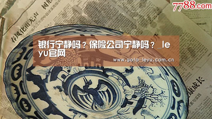 银行宁静吗?保险公司宁静吗?_leyu官网 (图1) 乐鱼官方首页