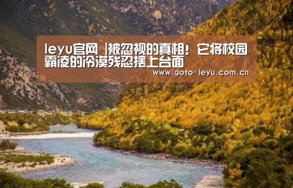 leyu官网 |被忽视的真相!它将校园霸凌的冷漠残忍摆上台面(图4) 登录入口