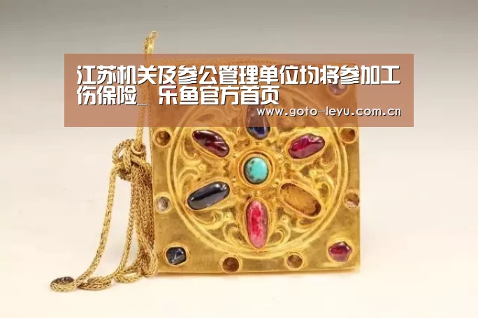 江苏机关及参公管理单位均将参加工伤保险_ 乐鱼官方首页 (图1) 乐鱼官方首页