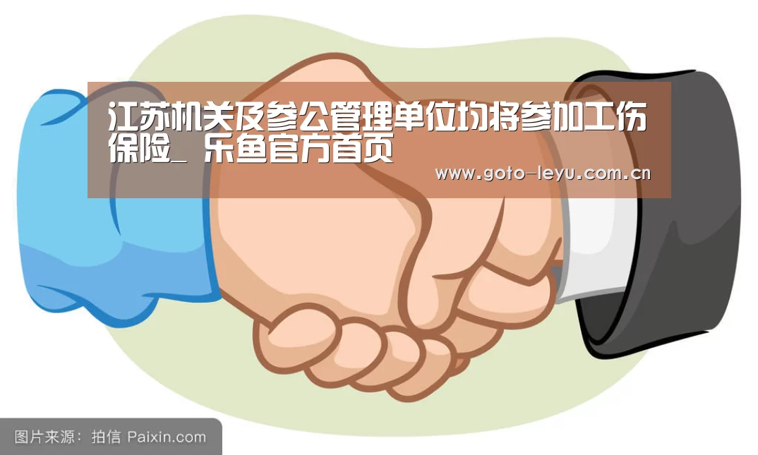 江苏机关及参公管理单位均将参加工伤保险_ 乐鱼官方首页 (图3) 登录入口