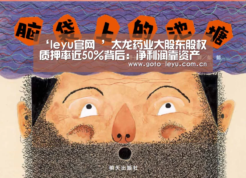 ‘leyu官网 ’太龙药业大股东股权质押率近50%背后:净利润靠资产公允价值支撑(图1) 乐鱼官方首页