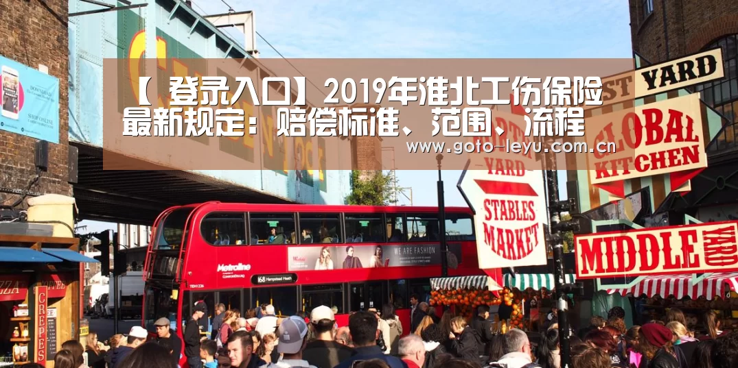 【 登录入口】2019年淮北工伤保险最新规定:赔偿标准、范围、流程(图2) leyu官网
