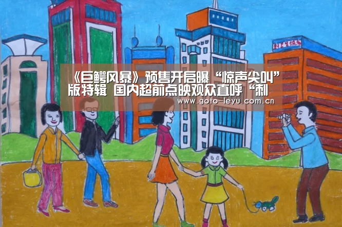 《巨鳄风暴》预售开启曝“惊声尖叫”版特辑 国内超前点映观众直呼“刺激”“ 乐鱼官方首页 ”(图2) 登录入口