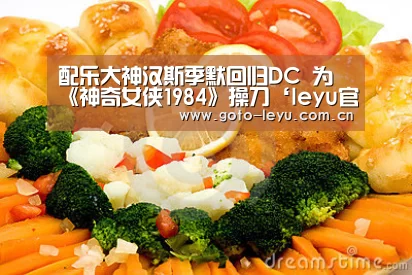 配乐大神汉斯季默回归DC 为《神奇女侠1984》操刀‘leyu官网 ’(图1) 乐鱼官方首页