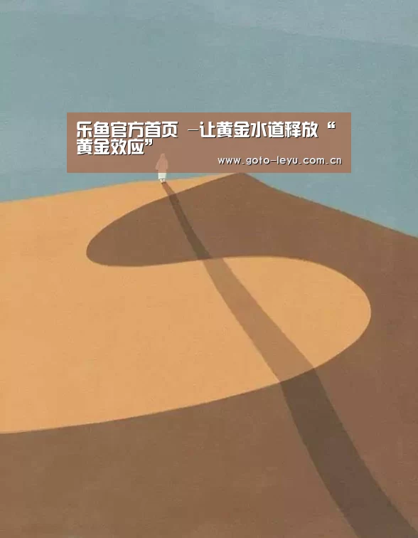 乐鱼官方首页 -让黄金水道释放“黄金效应”(图1) 乐鱼官方首页