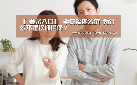 【 登录入口】
平安福这么坑 为什么不建议你退保?(图2) leyu官网