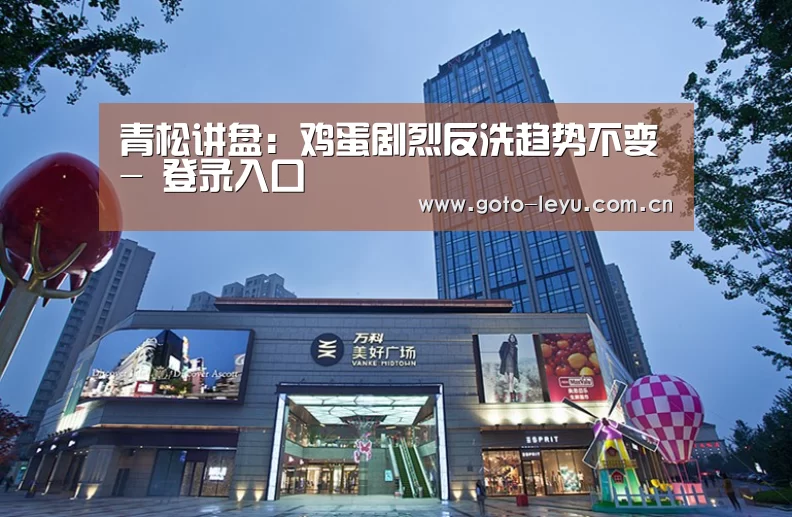 青松讲盘:鸡蛋剧烈反洗趋势不变- 登录入口(图1) leyu官网
