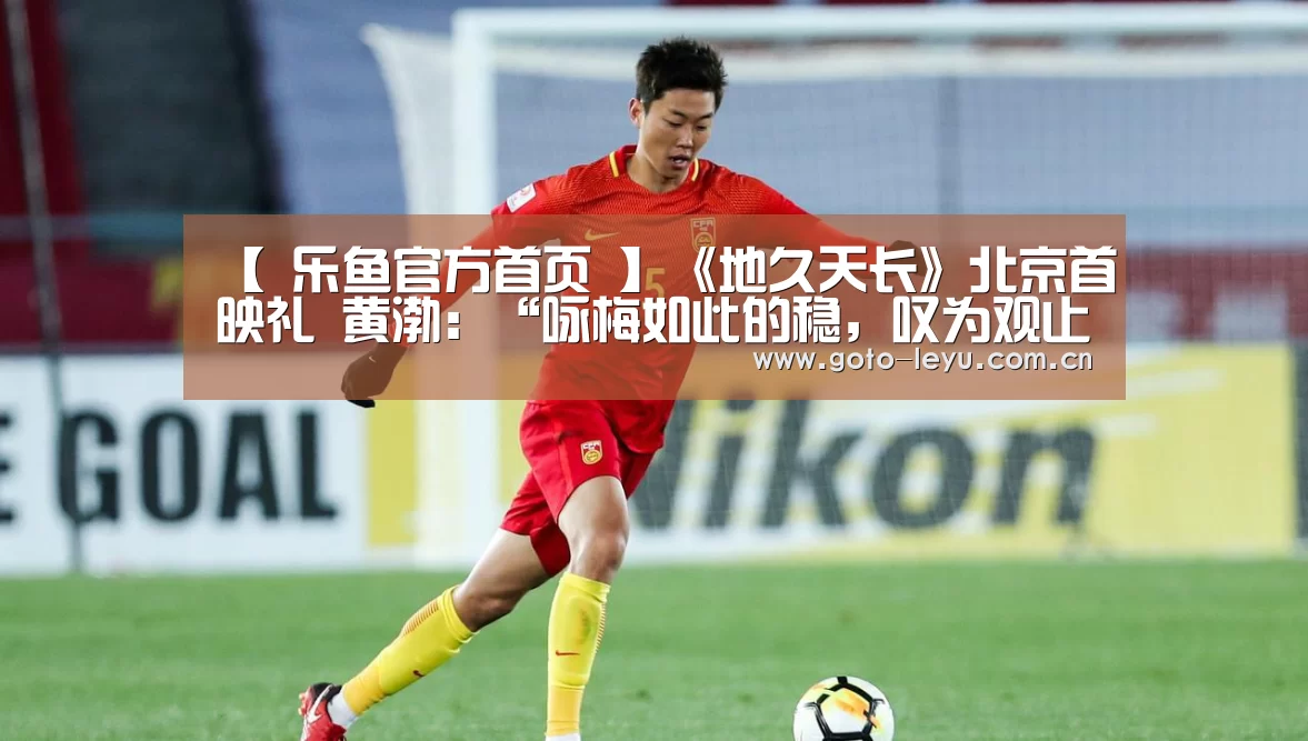 【 乐鱼官方首页 】《地久天长》北京首映礼 黄渤:“咏梅如此的稳,叹为观止”(图4) leyu官网