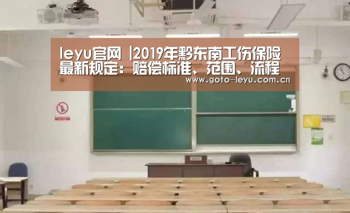 leyu官网 |2019年黔东南工伤保险最新规定:赔偿标准、范围、流程官方!(图1) 登录入口