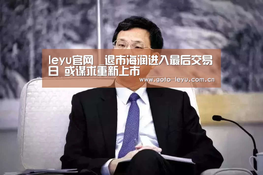 leyu官网 _退市海润进入最后交易日 或谋求重新上市(图4) 乐鱼官方首页