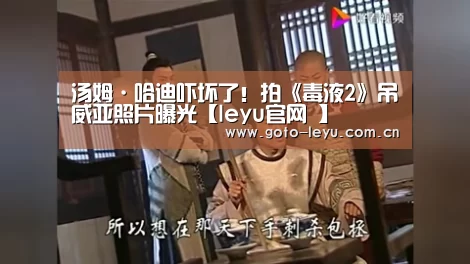 汤姆·哈迪吓坏了!拍《毒液2》吊威亚照片曝光【leyu官网 】(图2) 乐鱼官方首页